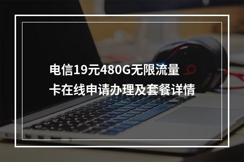 电信19元480G无限流量卡在线申请办理及套餐详情