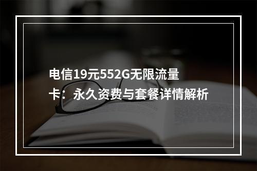 电信19元552G无限流量卡：永久资费与套餐详情解析