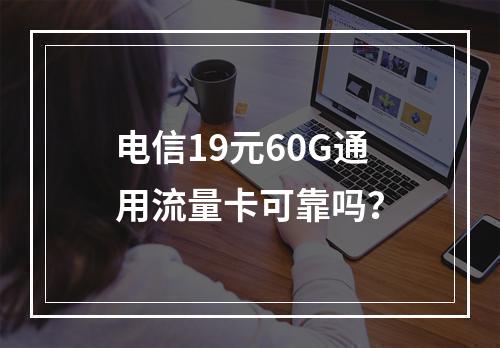 电信19元60G通用流量卡可靠吗？