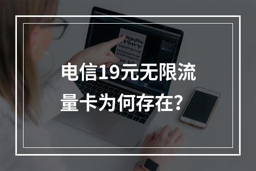 电信19元无限流量卡为何存在？
