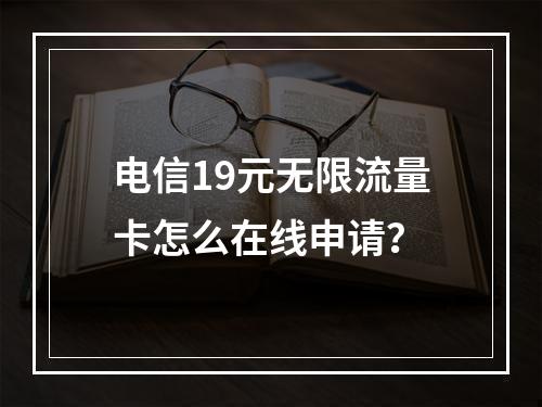 电信19元无限流量卡怎么在线申请？