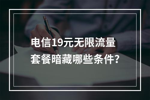 电信19元无限流量套餐暗藏哪些条件？