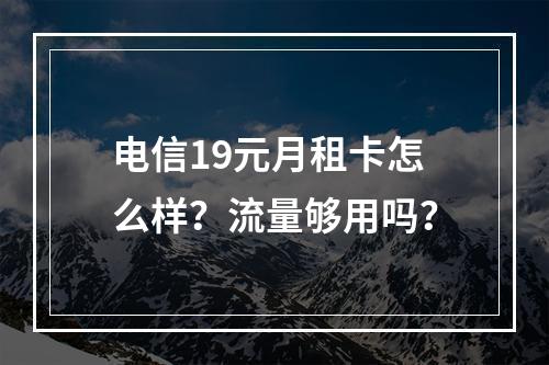 电信19元月租卡怎么样？流量够用吗？