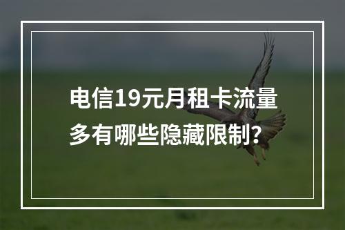 电信19元月租卡流量多有哪些隐藏限制？