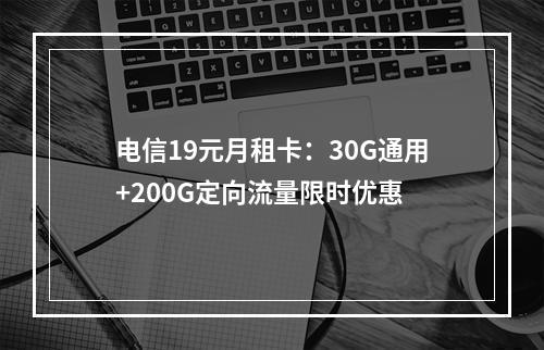 电信19元月租卡：30G通用+200G定向流量限时优惠