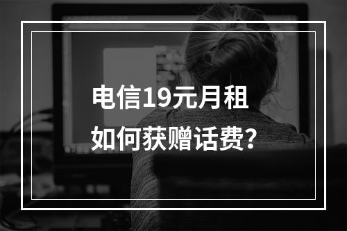 电信19元月租如何获赠话费？