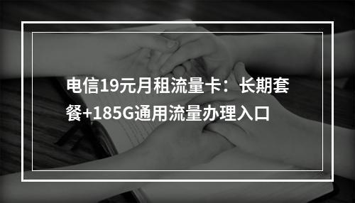 电信19元月租流量卡：长期套餐+185G通用流量办理入口
