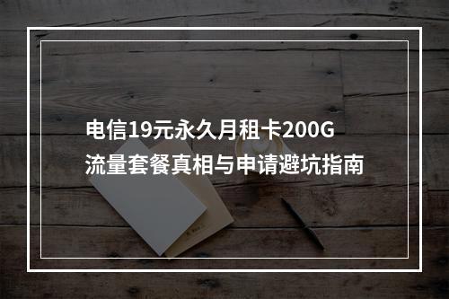 电信19元永久月租卡200G流量套餐真相与申请避坑指南
