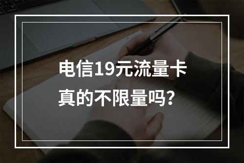 电信19元流量卡真的不限量吗？