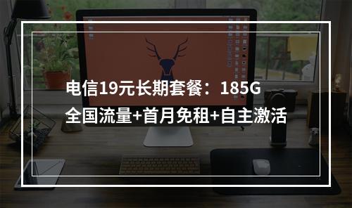 电信19元长期套餐：185G全国流量+首月免租+自主激活
