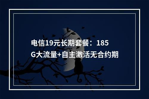 电信19元长期套餐：185G大流量+自主激活无合约期