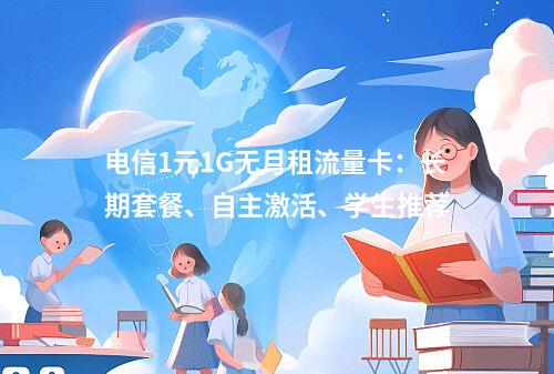 电信1元1G无月租流量卡：长期套餐、自主激活、学生推荐