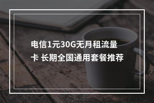 电信1元30G无月租流量卡 长期全国通用套餐推荐