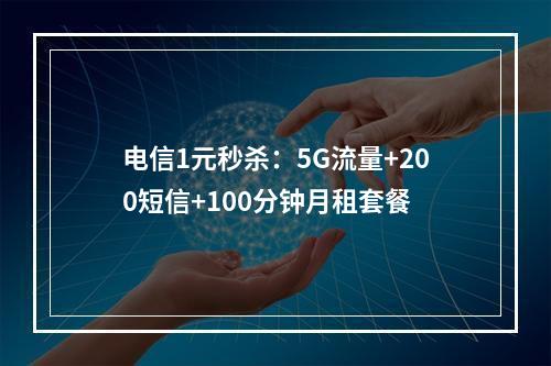 电信1元秒杀：5G流量+200短信+100分钟月租套餐