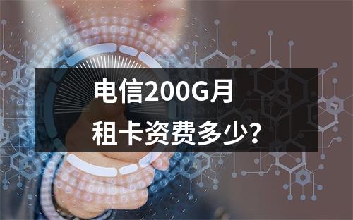 电信200G月租卡资费多少？