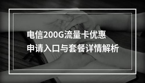 电信200G流量卡优惠申请入口与套餐详情解析