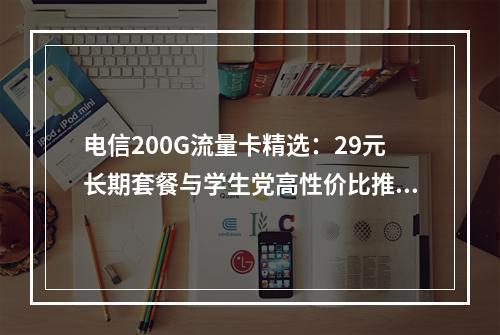 电信200G流量卡精选：29元长期套餐与学生党高性价比推荐