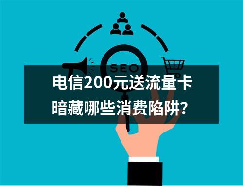 电信200元送流量卡暗藏哪些消费陷阱？