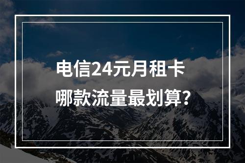 电信24元月租卡哪款流量最划算？