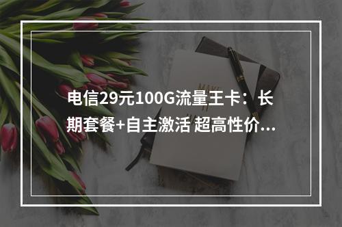 电信29元100G流量王卡：长期套餐+自主激活 超高性价比