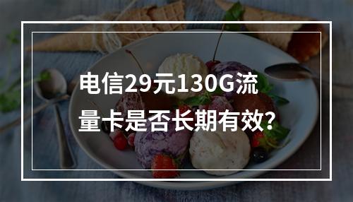 电信29元130G流量卡是否长期有效？