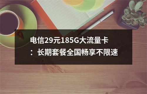电信29元185G大流量卡：长期套餐全国畅享不限速