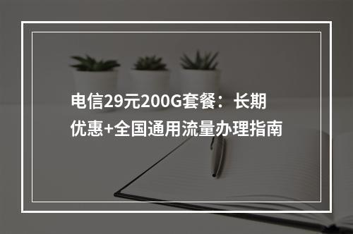 电信29元200G套餐：长期优惠+全国通用流量办理指南