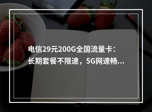 电信29元200G全国流量卡：长期套餐不限速，5G网速畅享