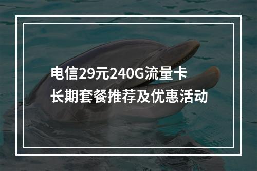 电信29元240G流量卡长期套餐推荐及优惠活动