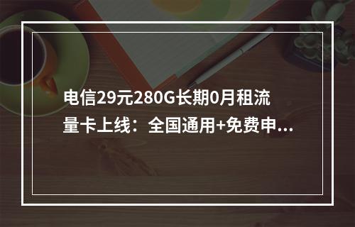 电信29元280G长期0月租流量卡上线：全国通用+免费申请通道