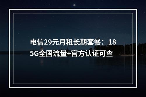 电信29元月租长期套餐：185G全国流量+官方认证可查