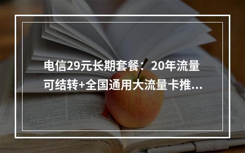 电信29元长期套餐：20年流量可结转+全国通用大流量卡推荐