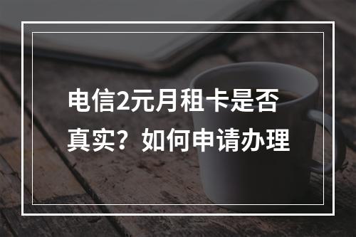 电信2元月租卡是否真实？如何申请办理