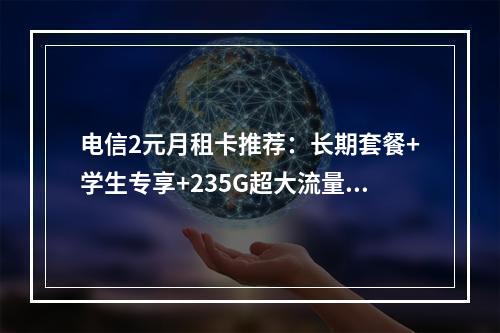 电信2元月租卡推荐：长期套餐+学生专享+235G超大流量包