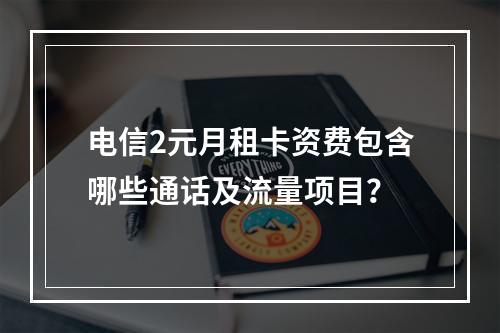电信2元月租卡资费包含哪些通话及流量项目？