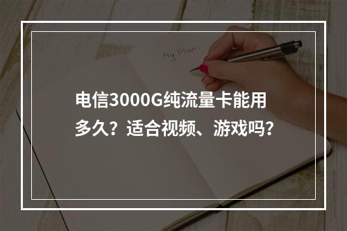 电信3000G纯流量卡能用多久？适合视频、游戏吗？