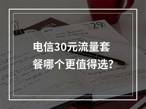 电信30元流量套餐哪个更值得选？
