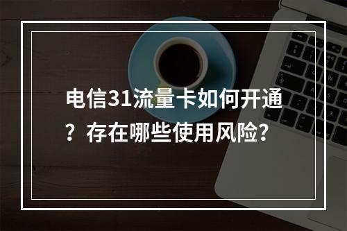 电信31流量卡如何开通？存在哪些使用风险？