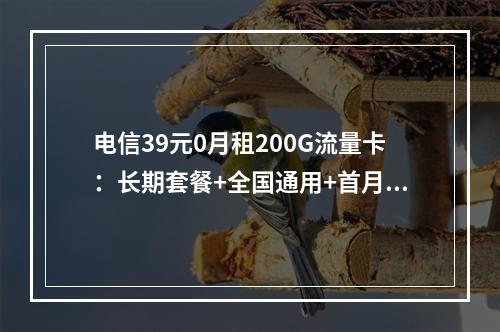 电信39元0月租200G流量卡：长期套餐+全国通用+首月免租