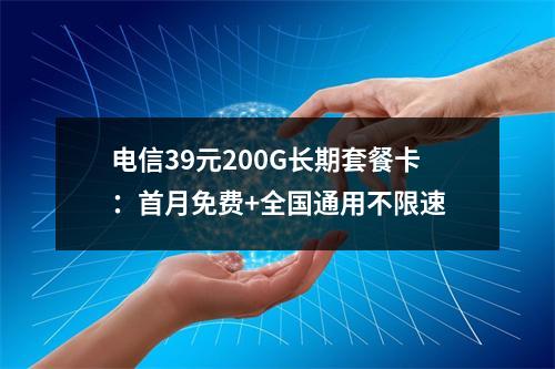 电信39元200G长期套餐卡：首月免费+全国通用不限速