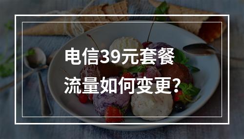 电信39元套餐流量如何变更？