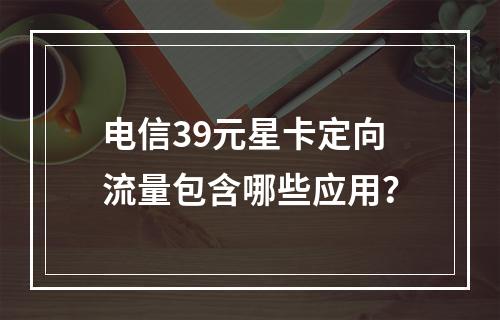 电信39元星卡定向流量包含哪些应用？