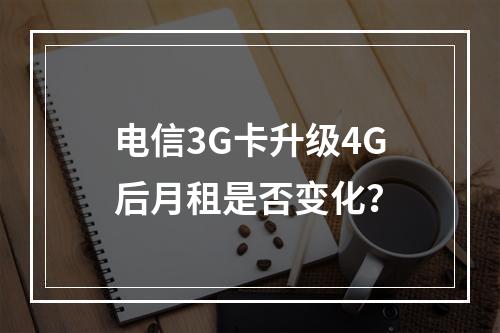 电信3G卡升级4G后月租是否变化？