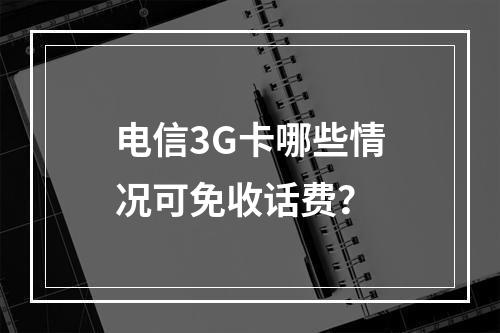 电信3G卡哪些情况可免收话费？
