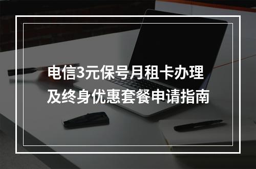 电信3元保号月租卡办理及终身优惠套餐申请指南