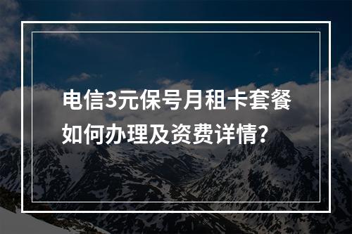 电信3元保号月租卡套餐如何办理及资费详情？