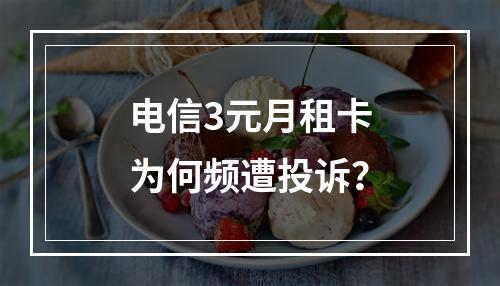 电信3元月租卡为何频遭投诉？