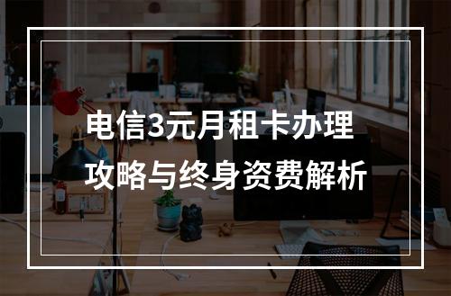 电信3元月租卡办理攻略与终身资费解析