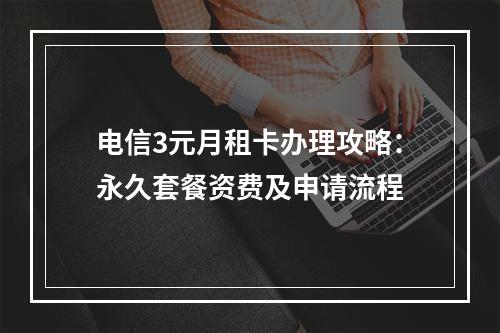电信3元月租卡办理攻略：永久套餐资费及申请流程