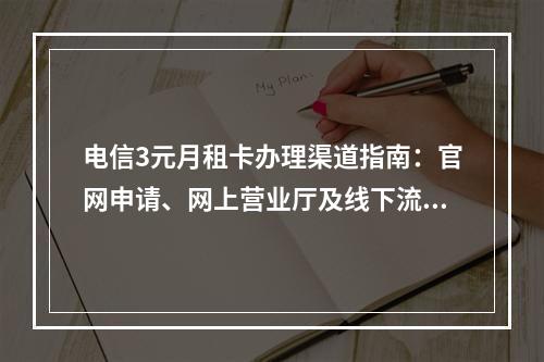 电信3元月租卡办理渠道指南：官网申请、网上营业厅及线下流程
